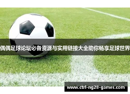 偶偶足球论坛必备资源与实用链接大全助你畅享足球世界