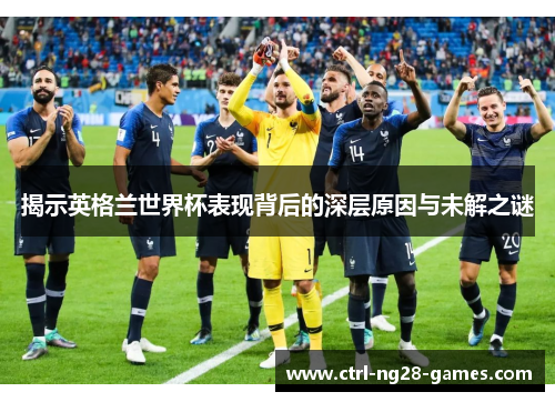 揭示英格兰世界杯表现背后的深层原因与未解之谜
