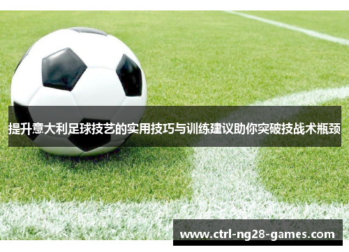 提升意大利足球技艺的实用技巧与训练建议助你突破技战术瓶颈