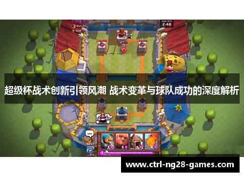 超级杯战术创新引领风潮 战术变革与球队成功的深度解析 超级杯战术创新引领风潮 战术变革与球队成功的深度解析