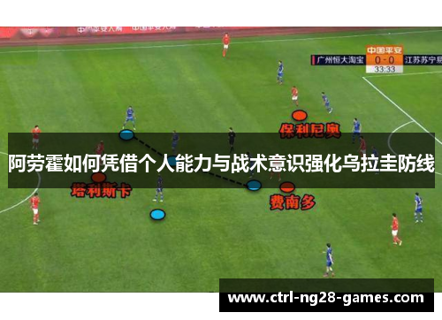 阿劳霍如何凭借个人能力与战术意识强化乌拉圭防线