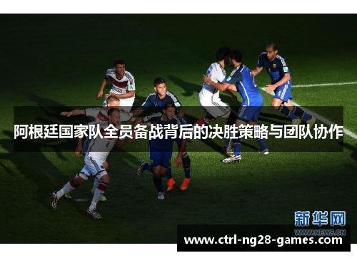 阿根廷国家队全员备战背后的决胜策略与团队协作