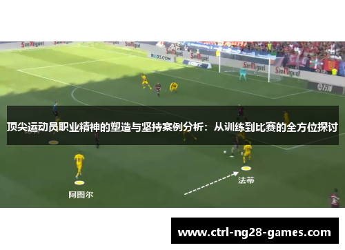 顶尖运动员职业精神的塑造与坚持案例分析：从训练到比赛的全方位探讨