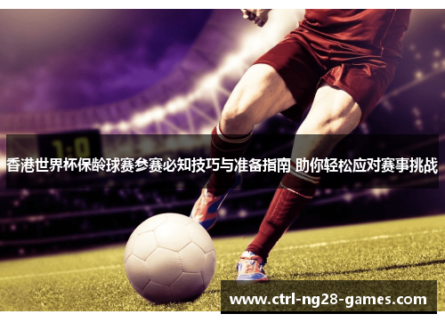 香港世界杯保龄球赛参赛必知技巧与准备指南 助你轻松应对赛事挑战 香港世界杯保龄球赛参赛必知技巧与准备指南 助你轻松应对赛事挑战