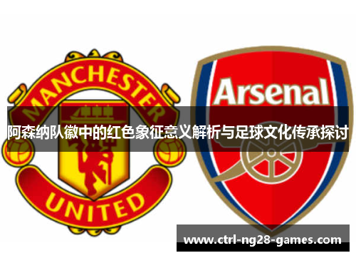 阿森纳队徽中的红色象征意义解析与足球文化传承探讨