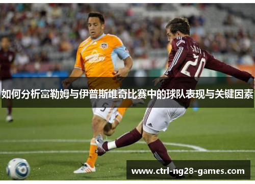 如何分析富勒姆与伊普斯维奇比赛中的球队表现与关键因素