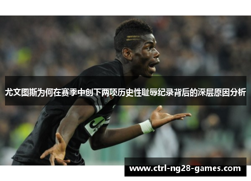 尤文图斯为何在赛季中创下两项历史性耻辱纪录背后的深层原因分析