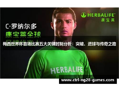 梅西世界杯首场比赛五大关键时刻分析：突破、进球与传奇之路