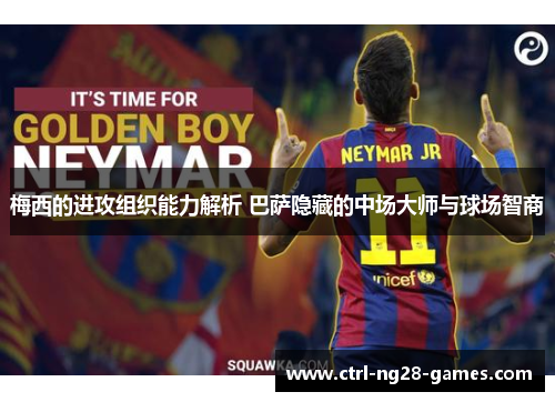 梅西的进攻组织能力解析 巴萨隐藏的中场大师与球场智商