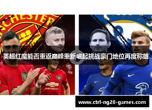英超红魔能否重返巅峰重新崛起挑战豪门地位再度称雄 英超红魔能否重返巅峰重新崛起挑战豪门地位再度称雄
