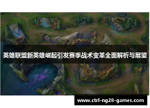 英雄联盟新英雄崛起引发赛季战术变革全面解析与展望 英雄联盟新英雄崛起引发赛季战术变革全面解析与展望