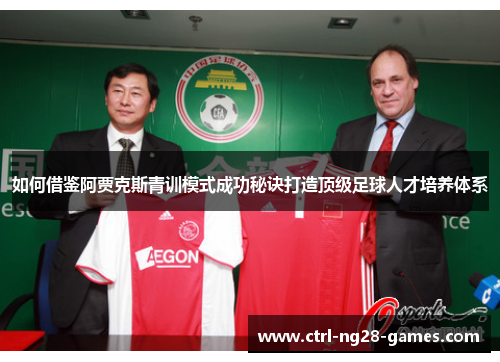 如何借鉴阿贾克斯青训模式成功秘诀打造顶级足球人才培养体系 如何借鉴阿贾克斯青训模式成功秘诀打造顶级足球人才培养体系