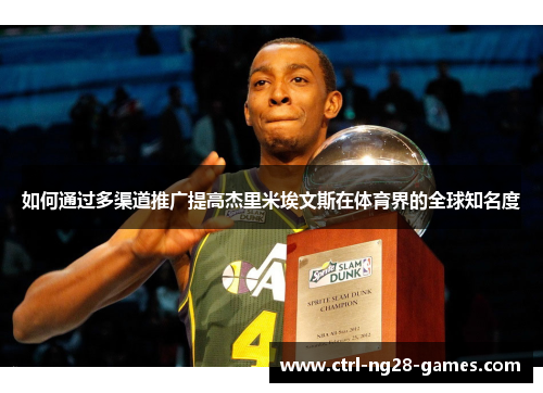 如何通过多渠道推广提高杰里米埃文斯在体育界的全球知名度 如何通过多渠道推广提高杰里米埃文斯在体育界的全球知名度