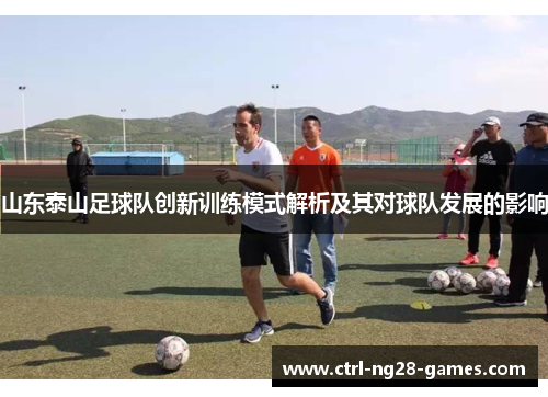 山东泰山足球队创新训练模式解析及其对球队发展的影响 山东泰山足球队创新训练模式解析及其对球队发展的影响