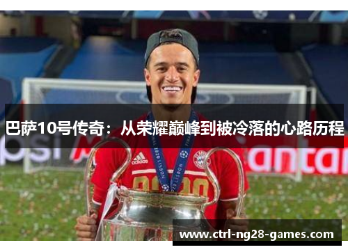 巴萨10号传奇:从荣耀巅峰到被冷落的心路历程 巴萨10号传奇:从荣耀巅峰到被冷落的心路历程