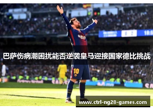 巴萨伤病潮困扰能否逆袭皇马迎接国家德比挑战 巴萨伤病潮困扰能否逆袭皇马迎接国家德比挑战