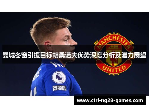 曼城冬窗引援目标胡桑诺夫优势深度分析及潜力展望 曼城冬窗引援目标胡桑诺夫优势深度分析及潜力展望