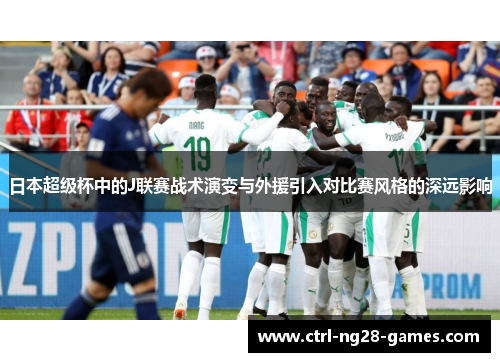 日本超级杯中的J联赛战术演变与外援引入对比赛风格的深远影响 日本超级杯中的J联赛战术演变与外援引入对比赛风格的深远影响