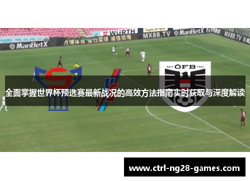 全面掌握世界杯预选赛最新战况的高效方法指南实时获取与深度解读