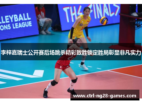 李梓嘉瑞士公开赛后场跳杀精彩致胜锁定胜局彰显非凡实力