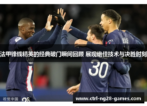 法甲锋线精英的经典破门瞬间回顾 展现绝佳技术与决胜时刻