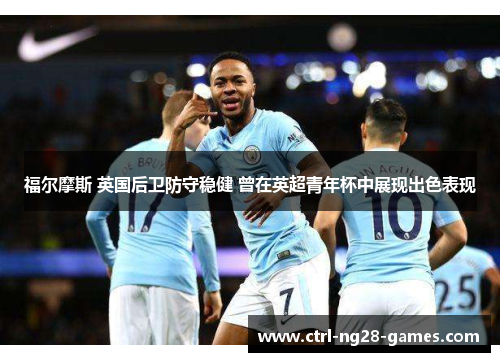 福尔摩斯 英国后卫防守稳健 曾在英超青年杯中展现出色表现