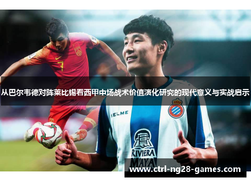 从巴尔韦德对阵莱比锡看西甲中场战术价值演化研究的现代意义与实战启示