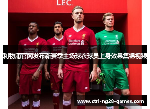 利物浦官网发布新赛季主场球衣球员上身效果集锦视频 利物浦官网发布新赛季主场球衣球员上身效果集锦视频