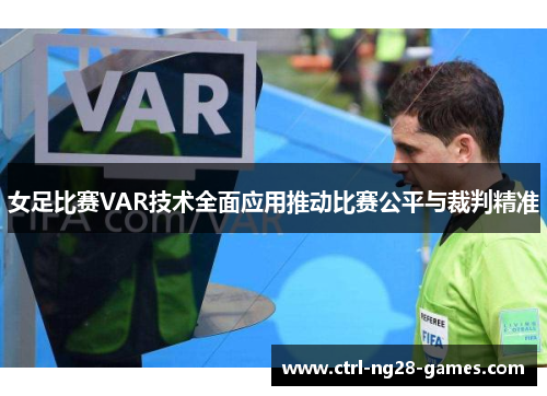 女足比赛VAR技术全面应用推动比赛公平与裁判精准 女足比赛VAR技术全面应用推动比赛公平与裁判精准