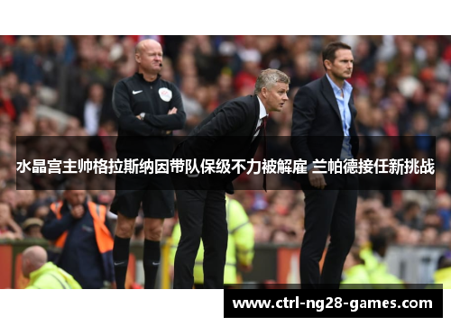 水晶宫主帅格拉斯纳因带队保级不力被解雇 兰帕德接任新挑战