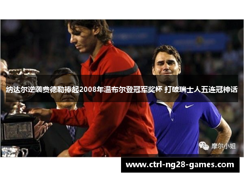 纳达尔逆袭费德勒捧起2008年温布尔登冠军奖杯 打破瑞士人五连冠神话
