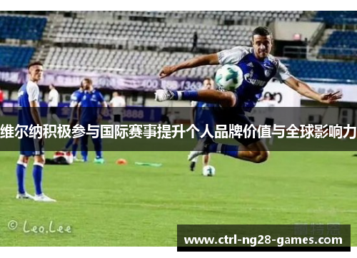 维尔纳积极参与国际赛事提升个人品牌价值与全球影响力