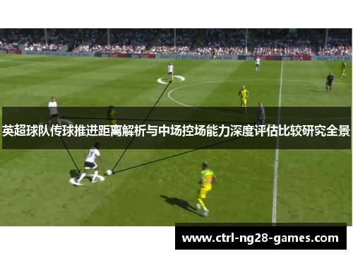 英超球队传球推进距离解析与中场控场能力深度评估比较研究全景