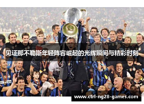 见证那不勒斯年轻阵容崛起的光辉瞬间与精彩时刻
