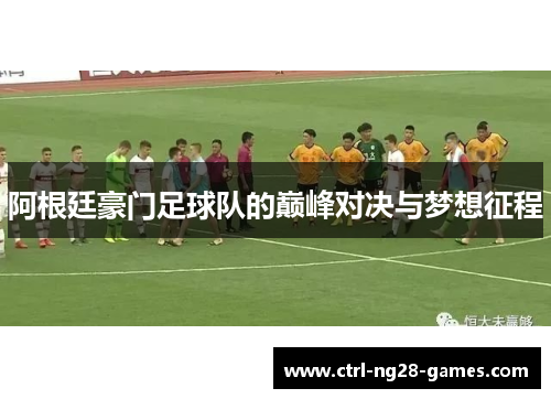阿根廷豪门足球队的巅峰对决与梦想征程