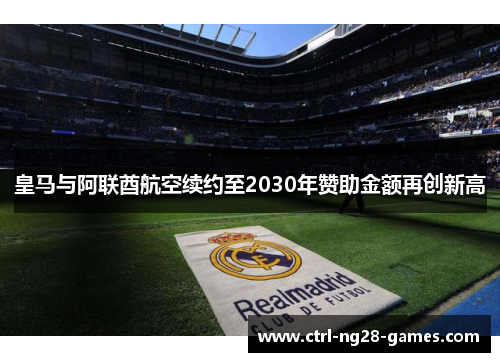 皇马与阿联酋航空续约至2030年赞助金额再创新高 皇马与阿联酋航空续约至2030年赞助金额再创新高
